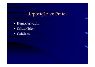 Reposição volêmica
• Hemoderivados
• Cristalóides
• Colóides
 