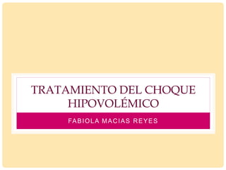TRATAMIENTO DEL CHOQUE
HIPOVOLÉMICO
FABIOLA MACIAS REYES
 