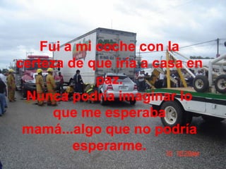 Fui a mi coche con la certeza de que iría a casa en paz. Nunca podría imaginar lo que me esperaba mamá...algo que no podría esperarme. 