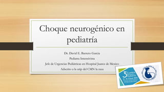 Choque neurogénico en
pediatría
Dr. David E. Barreto Garcia
Pediatra Intensivista
Jefe de Urgencias Pediátricas en Hospital Juarez de Mexico
Adscrito a la utip del CMN la raza
 