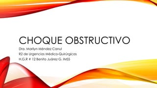 CHOQUE OBSTRUCTIVO
Dra. Marilyn Méndez Canul
R2 de Urgencias Médico-Quirúrgicas
H.G.R # 12 Benito Juárez G. IMSS
 
