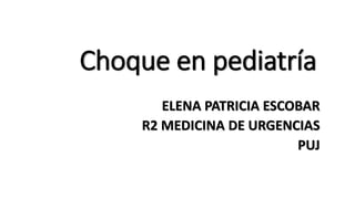 Choque en pediatría
ELENA PATRICIA ESCOBAR
R2 MEDICINA DE URGENCIAS
PUJ
 