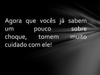 Agora que vocês já sabem
um
pouco
sobre
choque,
tomem
muito
cuidado com ele!

 