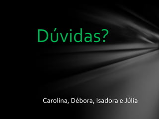 Dúvidas?

Carolina, Débora, Isadora e Júlia

 