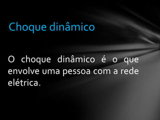 Choque dinâmico
O choque dinâmico é o que
envolve uma pessoa com a rede
elétrica.

 
