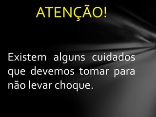 ATENÇÃO!
Existem alguns cuidados
que devemos tomar para
não levar choque.

 