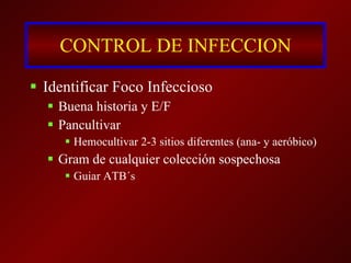 CONTROL DE INFECCION Identificar Foco Infeccioso Buena historia y E/F Pancultivar Hemocultivar 2-3 sitios diferentes (ana- y aeróbico) Gram de cualquier colección sospechosa Guiar ATB´s 