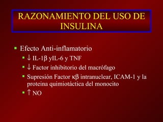 RAZONAMIENTO DEL USO DE INSULINA Efecto Anti-inflamatorio    IL-1   yIL-6 y TNF    Factor inhibitorio del macrófago Supresión Factor    intranuclear, ICAM-1 y la proteina quimiotáctica del monocito    NO 