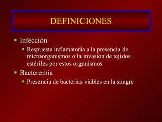 DEFINICIONES Infección Respuesta inflamatoria a la presencia de microorganismos o la invasión de tejidos estériles por estos organismos Bacteremia Presencia de bacterias viables en la sangre 