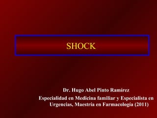 SHOCK



          Dr. Hugo Abel Pinto Ramírez
Especialidad en Medicina familiar y Especialista en
    Urgencias, Maestría en Farmacología (2011)
 