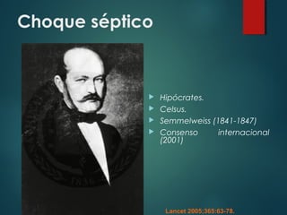 Choque séptico
 Hipócrates.
 Celsus.
 Semmelweiss (1841-1847)
 Consenso internacional
(2001)
Lancet 2005;365:63-78.
 