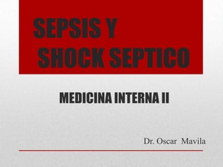 SEPSIS Y
SHOCK SEPTICO
MEDICINA INTERNA II
Dr. Oscar Mavila
 