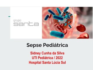 Sepse Pediátrica
Sidney Cunha da Silva
UTI Pediátrica / 2022
Hospital Santa Lúcia Sul
 