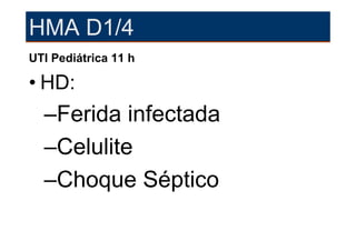 HMA D1/4
UTI Pediátrica 11 h

• HD:
  –Ferida infectada
  –Celulite
  –Choque Séptico
 