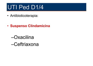 UTI Ped D1/4
• Antibioticoterapia:

• Suspenso Clindamicina


  –Oxacilina
  –Ceftriaxona
 