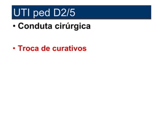 UTI ped D2/5
• Conduta cirúrgica

• Troca de curativos
 