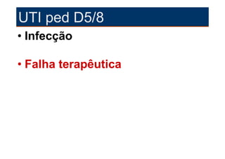 UTI ped D5/8
• Infecção

• Falha terapêutica
 