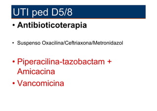 UTI ped D5/8
• Antibioticoterapia

• Suspenso Oxacilina/Ceftriaxona/Metronidazol


• Piperacilina-tazobactam +
  Amicacina
• Vancomicina
 
