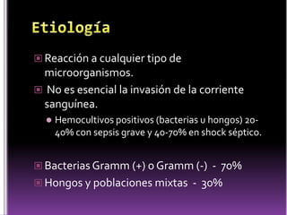  Reacción a cualquier tipo de

microorganismos.
 No es esencial la invasión de la corriente
sanguínea.


Hemocultivos positivos (bacterias u hongos) 2040% con sepsis grave y 40-70% en shock séptico.

 Bacterias Gramm (+) o Gramm (-) - 70%
 Hongos y poblaciones mixtas - 30%

 