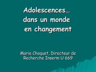 Adolescences…  dans un monde  en changement Marie Choquet, Directeur de Recherche Inserm U 669 