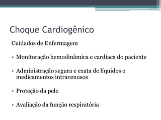 Choque Cardiogênico
Cuidados de Enfermagem
• Monitoração hemodinâmica e cardíaca do paciente
• Administração segura e exata de líquidos e
medicamentos intravenosos
• Proteção da pele
• Avaliação da função respiratória
 