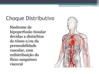 Choque Distributivo
Síndrome de
hipoperfusão tissular
devidas a distúrbios
do tônus e/ou da
permeabilidade
vascular, com
redistribuição do
fluxo sanguíneo
visceral
 