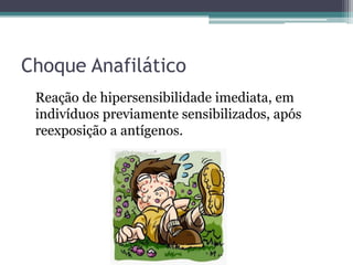 Choque Anafilático
Reação de hipersensibilidade imediata, em
indivíduos previamente sensibilizados, após
reexposição a antígenos.
 