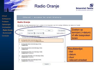 User Interface:  zoeken Resultatenlijst: titel datum duur relevant zinsdeel Inhoud Achtergrond Probleem Oplossingen Voorbeelden -  Radio Oranje Buchenwald Conclusie Zoeken op term(en) (+datum) of alle toespraken tonen Radio Oranje 