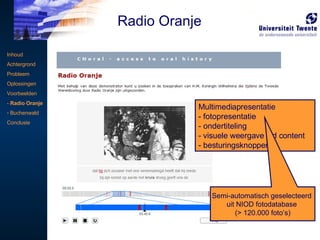 Multimediapresentatie -  fotopresentatie - ondertiteling visuele weergave v/d content besturingsknoppen Semi-automatisch geselecteerd  uit NIOD fotodatabase  (> 120.000 foto’s) Inhoud Achtergrond Probleem Oplossingen Voorbeelden -  Radio Oranje Buchenwald Conclusie Radio Oranje 