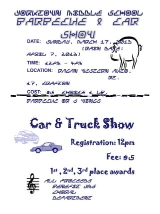 Yorktown Middle School


  DATE:Sunday, March 17, 2013
                 (Rain date:
  April 7, 2013)
  TIME:   12pm – 4pm
          Ragan Western Auto,
  LOCATION:
                       Rt.
  17, Grafton
  COST:   $5   Choice 1 lb.
  Barbecue or 6 Wings




  Car & Truck Show
                 Registration: 12pm

                            Fee: $5

           1st , 2nd, 3rd place awards
          All Proceeds
            benefit YMS
            Choral
            Department
 