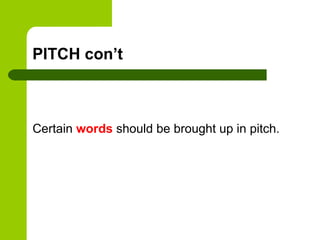 PITCH con’t



Certain words should be brought up in pitch.
 
