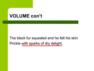 VOLUME con’t



The black fur squealed and he felt his skin
Prickle with sparks of dry delight.
 