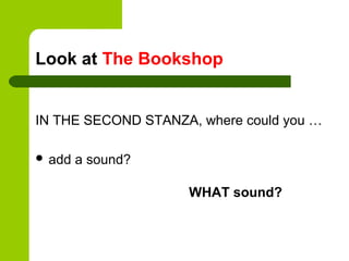 Look at The Bookshop


IN THE SECOND STANZA, where could you …

 add   a sound?

                    WHAT sound?
 