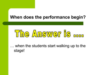 When does the performance begin?




… when the students start walking up to the
 stage!
 
