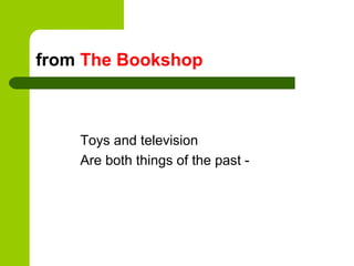 from The Bookshop



    Toys and television
    Are both things of the past -
 