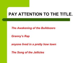 PAY ATTENTION TO THE TITLE.


 The Awakening of the Bulldozers

 Granny’s Rap

 anyone lived in a pretty how town

 The Song of the Jellicles
 