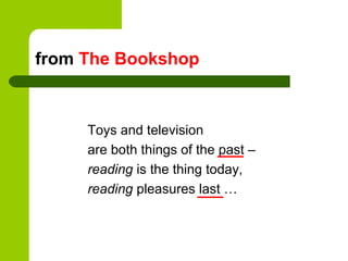 from The Bookshop



     Toys and television
     are both things of the past –
     reading is the thing today,
     reading pleasures last …
 