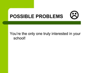 POSSIBLE PROBLEMS                    
You’re the only one truly interested in your
  school!
 