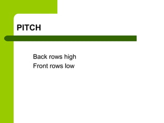 PITCH


   Back rows high
   Front rows low
 