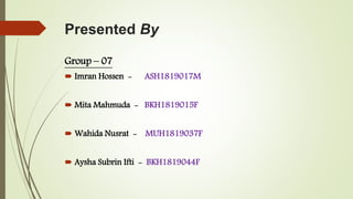 Presented By
Group – 07
 Imran Hossen - ASH1819017M
 Mita Mahmuda - BKH1819015F
 Wahida Nusrat - MUH1819037F
 Aysha Subrin Ifti - BKH1819044F
 