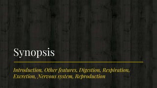 Introduction, Other features, Digestion, Respiration,
Excretion, Nervous system, Reproduction
Synopsis
 