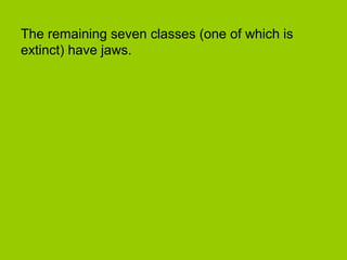 The remaining seven classes (one of which is
extinct) have jaws.
 