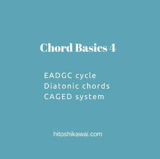 Chord Basics 4
EADGC cycle
Diatonic chords
CAGED system
hitoshikawai.com
 