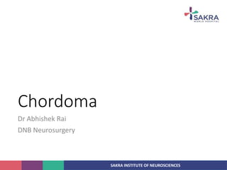 SAKRA INSTITUTE OF NEUROSCIENCES
Chordoma
Dr Abhishek Rai
DNB Neurosurgery
 