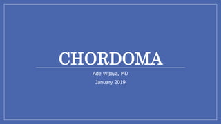 CHORDOMA
Ade Wijaya, MD
January 2019
 