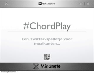 @ M i nd no t eN L




                           #ChordPlay
                           Een Twitter-spelletje voor
                                muzikanten...




                                    Mindnote
                                    	   Muziek, Edutainment & eCultuur

donderdag 8 september 11
 