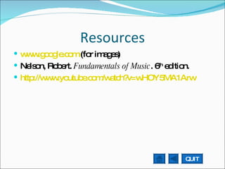 Resources www.google.com  (for images) Nelson, Robert.  Fundamentals of Music . 6 th  edition. http://www.youtube.com/watch?v=wHOY5MA1Arw   QUIT 