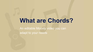 What are Chords?
An editable Moovly video you can
adapt to your needs
 