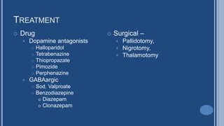 TREATMENT
 Drug
 Dopamine antagonists
 Halloparidol
 Tetrabenazine
 Thiopropazate
 Pimozide
 Perphenazine
 GABAargic
 Sod. Valproate
 Benzodiazepine
 Diazepam
 Clonazepam
 Surgical –
 Pallidotomy,
 Nigrotomy,
 Thalamotomy
 