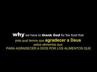 why  we have to  thank God  for the food that  pela qual temos que  agradecer a Deus   pelos alimentos que  PARA AGRADECER A DIOS POR LOS ALIMENTOS QUE 